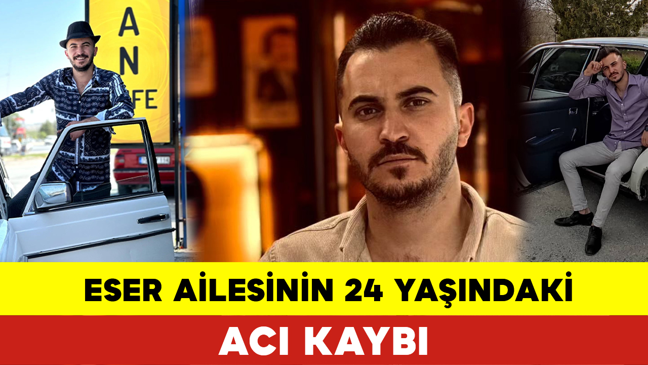 Eser Ailesinin 24 Yaşındaki Acı Kaybı