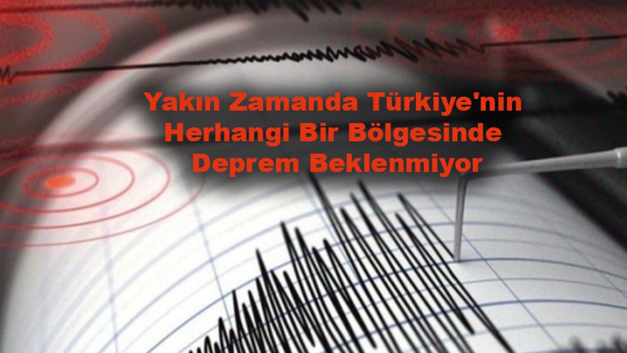 Yakın Zamanda Türkiye'nin Herhangi Bir Bölgesinde Deprem Beklenmiyor