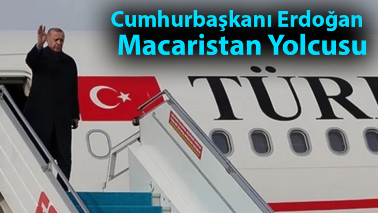 Cumhurbaşkanı Erdoğan Macaristan Yolcusu
