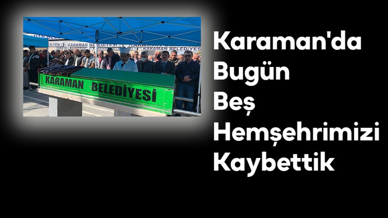 Karaman'da Bugün Beş Hemşehrimizi Kaybettik