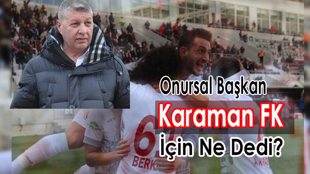 Onursal Başkan Karaman FK İçin Ne Dedi?