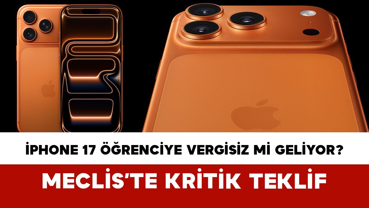 iPhone 17 Öğrenciye Vergisiz mi Geliyor? Meclis’te Kritik Teklif