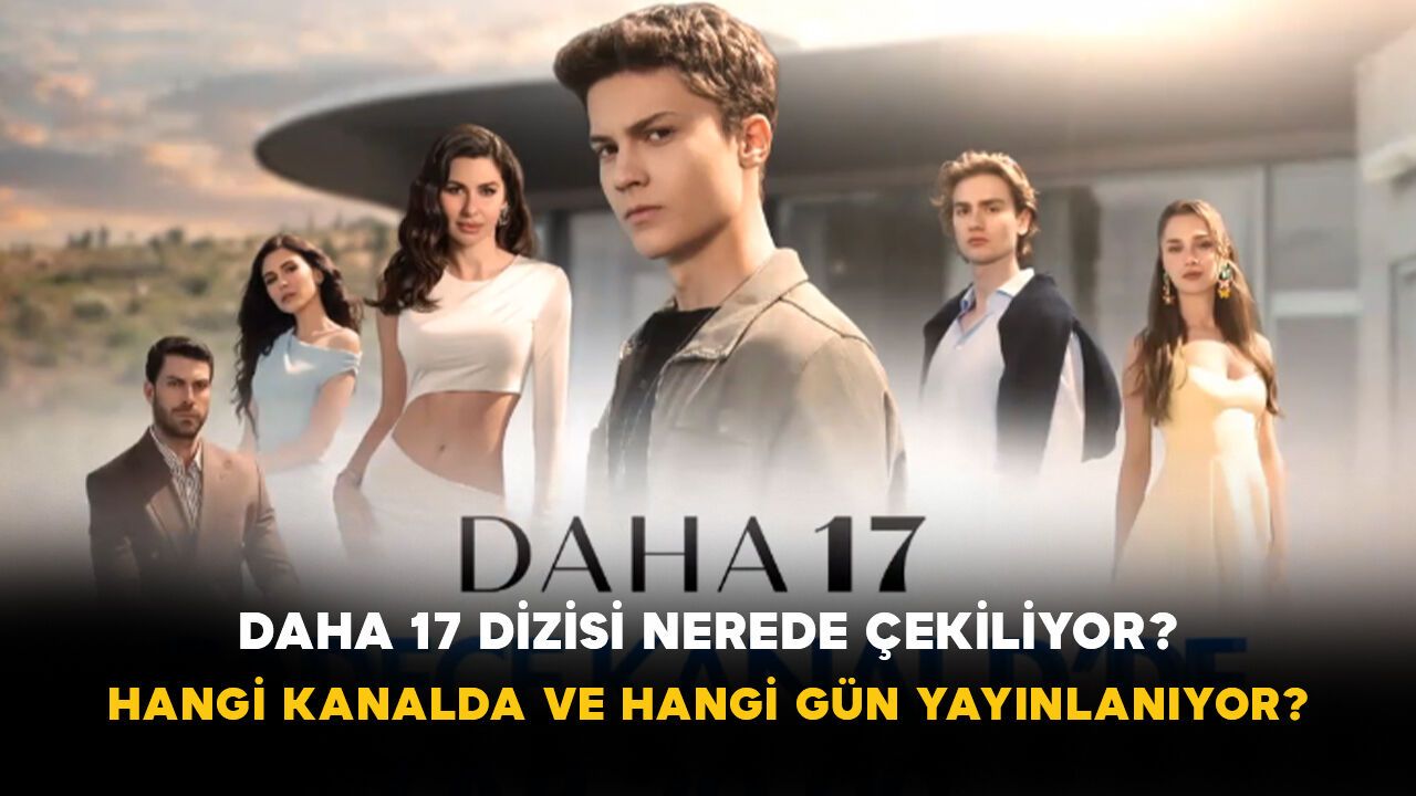 Daha 17 dizisi nerede çekiliyor? Hangi kanalda ve hangi gün 