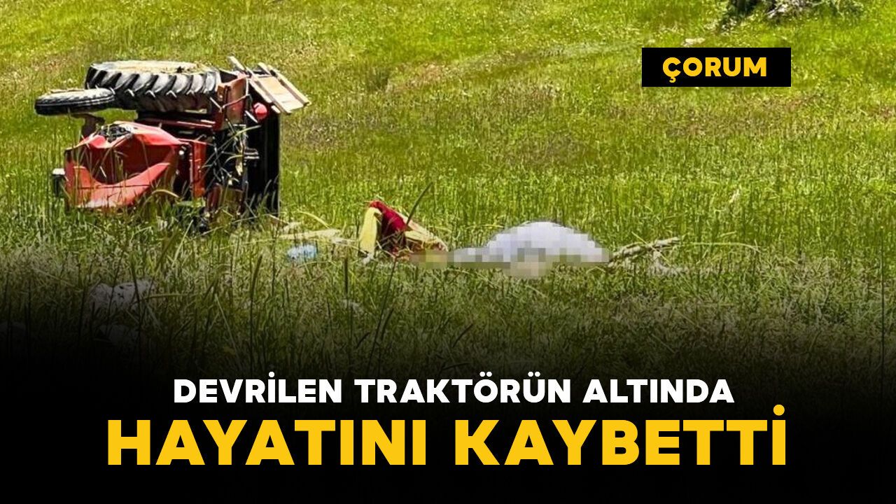 Feci kaza: devrilen traktörün altında can verdi