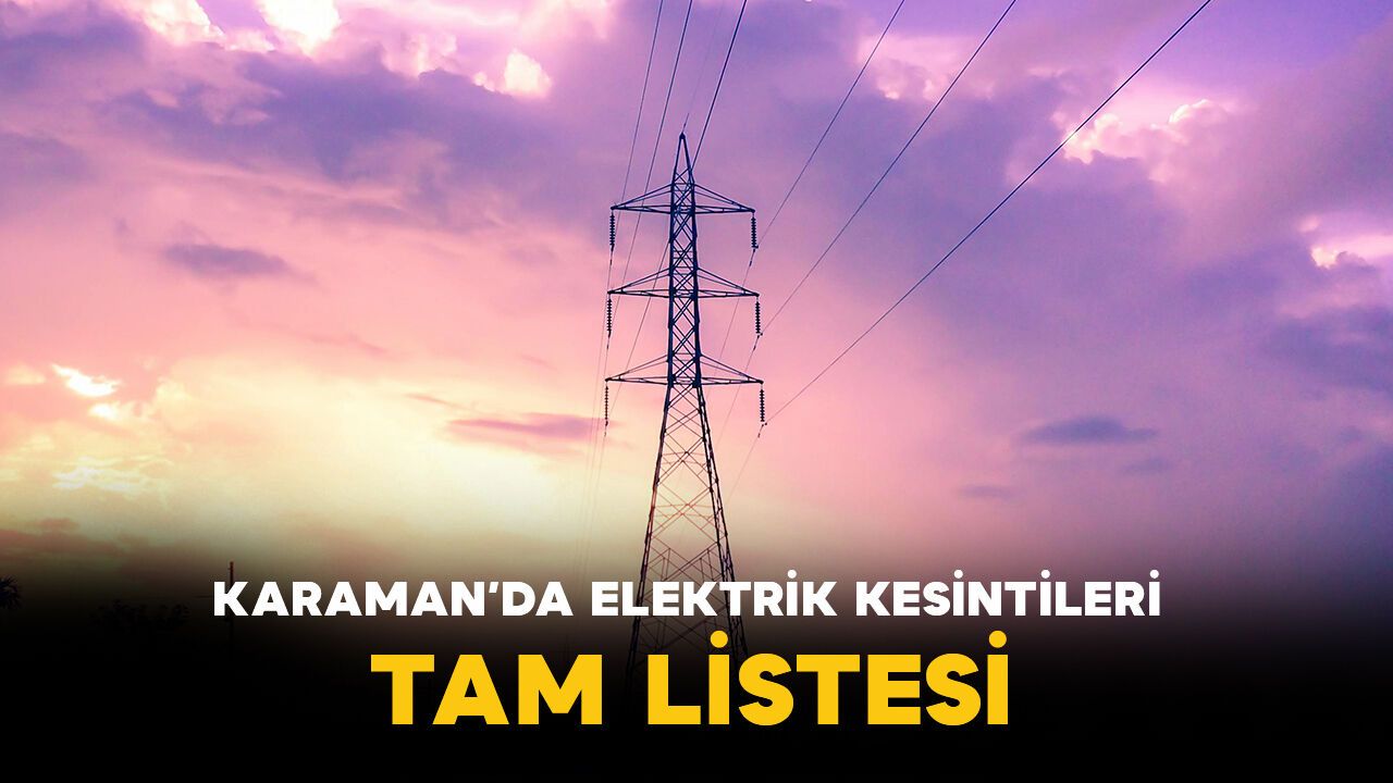 Karaman'da birçok bölgede elektrik kesintisi olacak İşte tam liste!