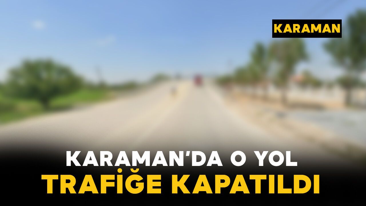 Karaman'da o yol trafiğe kapatıldı