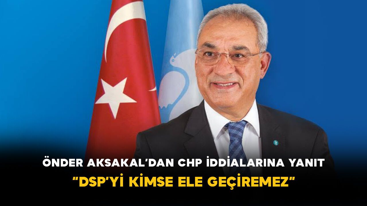Önder Aksakal’dan CHP İddialarına Yanıt: “DSP’yi Kimse Ele G