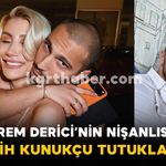 İrem Derici’nin Nişanlısı Melih Kunukçu Tutuklandı