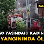 50 yaşındaki kadın ev yangınında öldü
