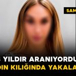 8 yıldır aranıyordu, kadın kılığında yakalandı