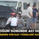 Doğum Gününde Acı Son: Kardeşinin Feryadı Yürekleri Dağladı