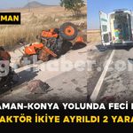 Karaman-Konya Yolunda Feci Kaza! Traktör İkiye Ayrıldı, 2 Yaralı