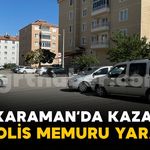 Karaman'da trafik kazası: 1 polis memuru yaralı
