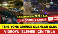 2'si Çocuk 3 Yaralı: Karaman'da Ters Yön Kazası