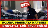 Karaman'da Elini Makinaya Kaptırdı Konya'ya Acil Sevk Edildi