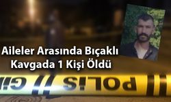 Aileler Arasında Bıçaklı Kavgada 1 Kişi Öldü