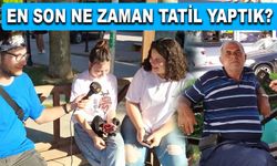 EN SON NE ZAMAN TATİL YAPTIK?