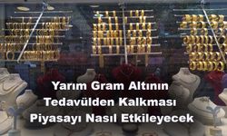 Yarım Gram Altının Tedavülden Kalkması Piyasayı Nasıl Etkileyecek