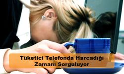 Tüketici Telefonda Harcadığı Zamanı Sorguluyor