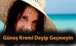 Güneş Kremi Deyip Geçmeyin