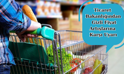 Ticaret Bakanlığından Gizli Fiyat Artışlarına Karşı Uyarı