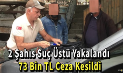 2 Şahıs Suç Üstü Yakalandı, 73 Bin TL Ceza Kesildi