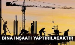 BİNA İNŞAATI YAPTIRILACAKTIR