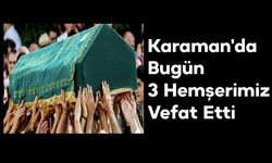 Karaman'da Bugün 3 Hemşerimiz Vefat Etti