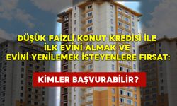 Düşük faizli konut kredisi ile ilk evini almak ve evini yenilemek isteyenlere fırsat: Kimler başvurabilir?