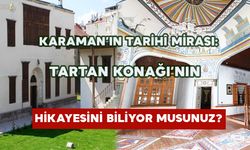 Karaman’ın Tarihî Mirası: Tartan Konağı’nın Hikayesini Biliyor musunuz?