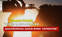 Uzmanı Uyardı: “Güneş Çarpması Olan Çocuğunuza Sakın Bunu Yapmayın!”