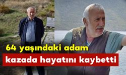 64 yaşındaki adam kazada hayatını kaybetti