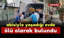 Abisiyle yaşadığı evde ölü bulundu