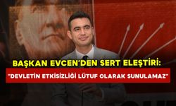 Başkan Evcen’den sert eleştiri: “Devletin etkisizliği lütuf olarak sunulamaz”