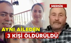 Mersin’de aynı aileden 3 kişi yol tartışmasında öldürüldü