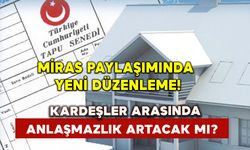 Miras paylaşımında yeni düzenleme: Kardeşler Arasında anlaşmazlık artacak mı?