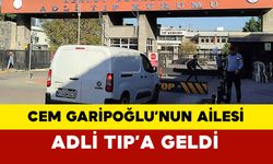 Cem Garipoğlu’nun ailesi, Adli Tıp’a geldi