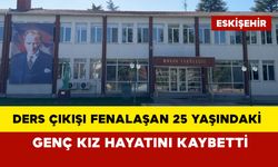 Ders çıkışı fenalaşan 25 yaşındaki genç kız hayatını kaybetti