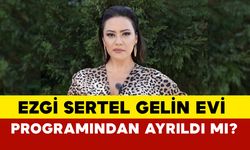 Ezgi Sertel Gelin Evi programından ayrıldı mı?