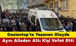 Gaziantep'te Yaşanan Olayda Aynı Aileden Altı Kişi Vefat Etti