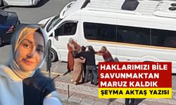 Haklarımızı Bile Savunmaktan Mahrum Kaldık