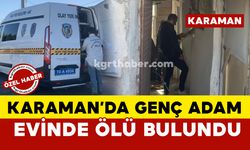 Karaman'da 34 yaşındaki genç adam evinde ölü bulundu