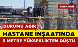 Karaman'da işçi 5 metre yüksekten düşen işçi ağır yaralandı