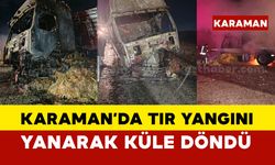 Karaman'da tır yanarak küle döndü