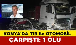 Konya'da tır ile otomobil çarpıştı: 1 ölü