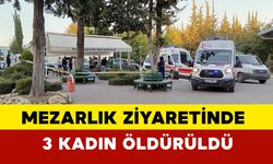 Mezarlık ziyaretinde 3 kadın öldürüldü