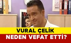 Vural Çelik Neden Vefat Etti?