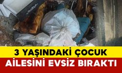 3 yaşındaki çocuk ailesini evsiz bıraktı