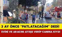 Çorum'da şahıs 3 Ay Önce “Patlatacağım” Dedi: Evini ve Aracını Ateşe Verip Canına Kıydı