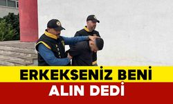 Erkekseniz beni alın diyen kişi tutuklandı